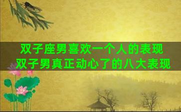 双子座男喜欢一个人的表现 双子男真正动心了的八大表现